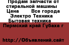 Продам запчасти от стиральной машины › Цена ­ 1 - Все города Электро-Техника » Бытовая техника   . Пермский край,Губаха г.